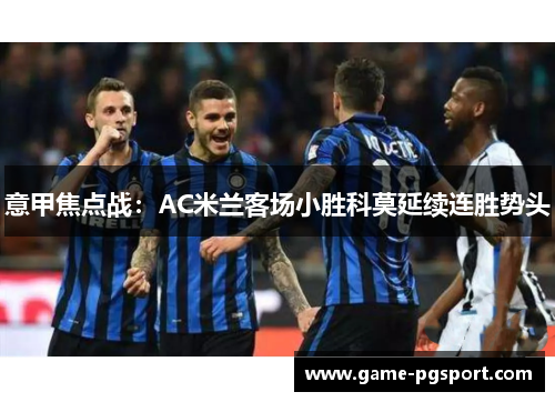意甲焦点战：AC米兰客场小胜科莫延续连胜势头