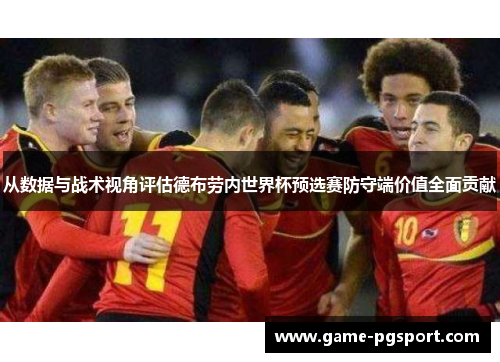 从数据与战术视角评估德布劳内世界杯预选赛防守端价值全面贡献