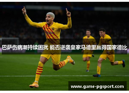 巴萨伤病潮持续困扰 能否逆袭皇家马德里赢得国家德比