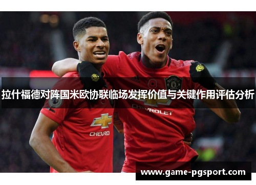 拉什福德对阵国米欧协联临场发挥价值与关键作用评估分析
