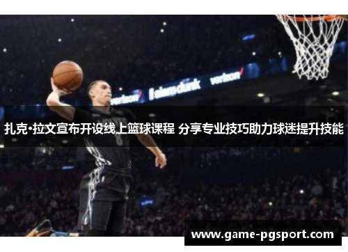 扎克·拉文宣布开设线上篮球课程 分享专业技巧助力球迷提升技能