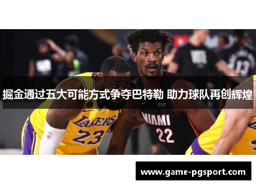 掘金通过五大可能方式争夺巴特勒 助力球队再创辉煌