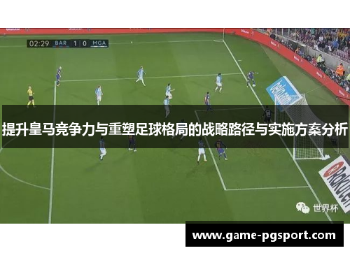 提升皇马竞争力与重塑足球格局的战略路径与实施方案分析