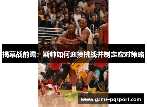 揭幕战前瞻：斯帅如何迎接挑战并制定应对策略