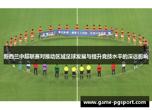 新西兰中超联赛对推动区域足球发展与提升竞技水平的深远影响
