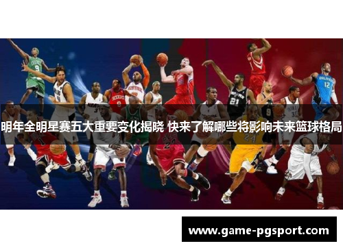 明年全明星赛五大重要变化揭晓 快来了解哪些将影响未来篮球格局