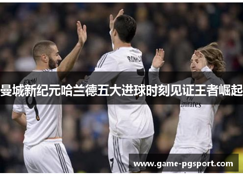 曼城新纪元哈兰德五大进球时刻见证王者崛起 曼城新纪元哈兰德五大进球时刻见证王者崛起