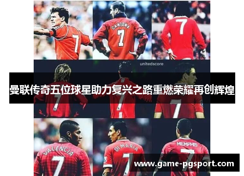 曼联传奇五位球星助力复兴之路重燃荣耀再创辉煌