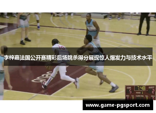 李梓嘉法国公开赛精彩后场跳杀得分展现惊人爆发力与技术水平 李梓嘉法国公开赛精彩后场跳杀得分展现惊人爆发力与技术水平