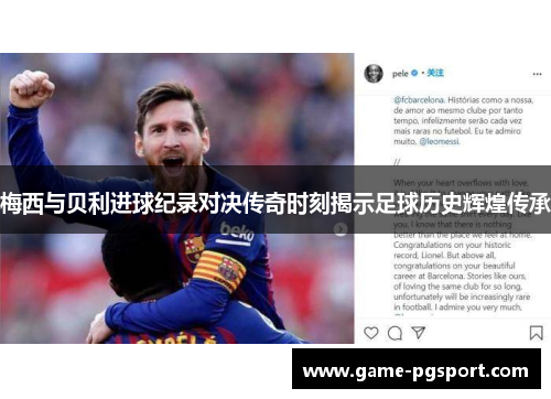 梅西与贝利进球纪录对决传奇时刻揭示足球历史辉煌传承
