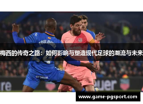 梅西的传奇之路：如何影响与塑造现代足球的潮流与未来