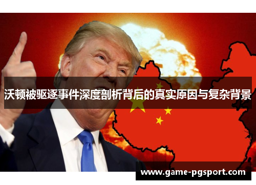 沃顿被驱逐事件深度剖析背后的真实原因与复杂背景