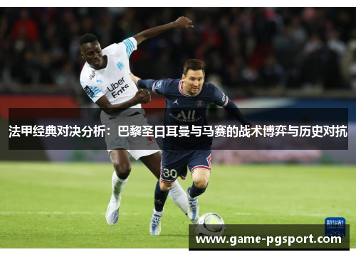 法甲经典对决分析：巴黎圣日耳曼与马赛的战术博弈与历史对抗