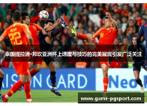 泰国提拉通·邦坎亚洲杯上速度与技巧的完美展现引发广泛关注