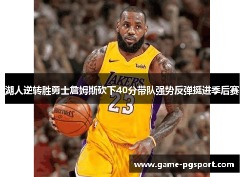 湖人逆转胜勇士詹姆斯砍下40分带队强势反弹挺进季后赛