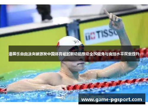 潘展乐自由泳突破激发中国体育崛起新动能推动全民健身与竞技水平双重提升