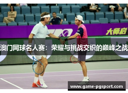 澳门网球名人赛：荣耀与挑战交织的巅峰之战