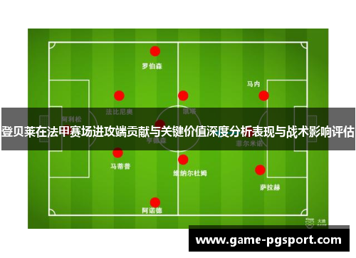 登贝莱在法甲赛场进攻端贡献与关键价值深度分析表现与战术影响评估