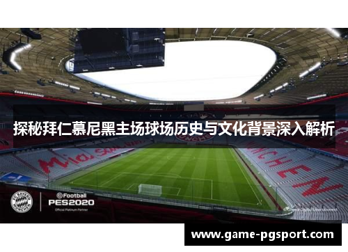 探秘拜仁慕尼黑主场球场历史与文化背景深入解析